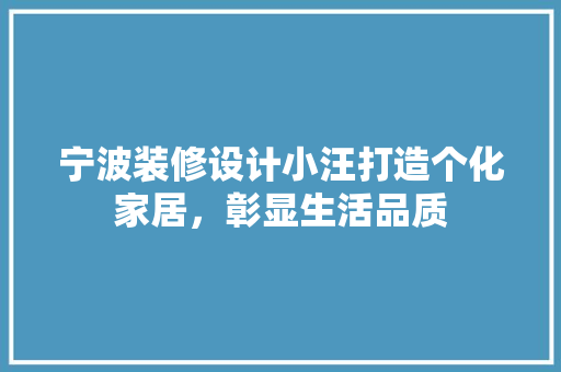 宁波装修设计小汪打造个化家居,彰显生活品质