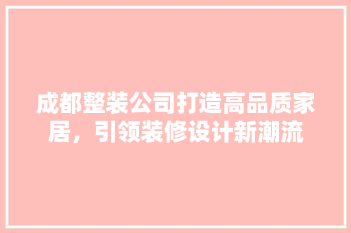 成都整装公司打造高品质家居,引领装修设计新潮流