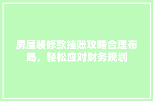 房屋装修款挂账攻略合理布局,轻松应对财务规划