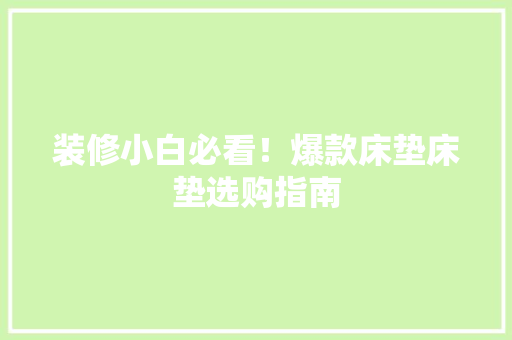 装修小白必看!爆款床垫床垫选购指南