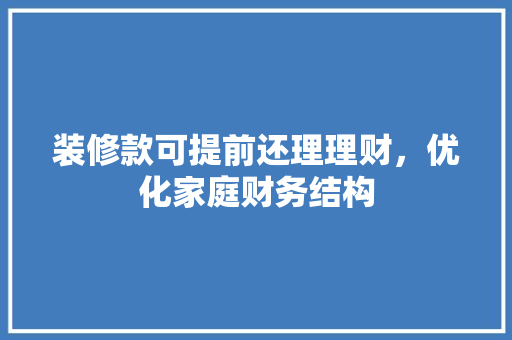 装修款可提前还理理财,优化家庭财务结构