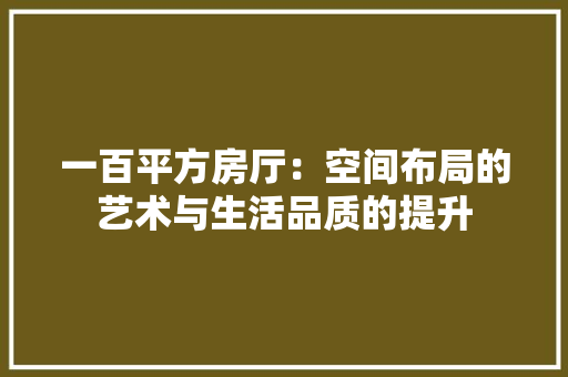 一百平方房厅:空间布局的艺术与生活品质的提升