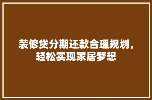装修贷分期还款合理规划,轻松实现家居梦想