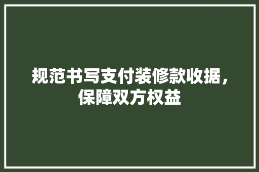 规范书写支付装修款收据,保障双方权益