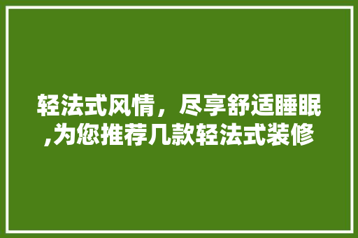 轻法式风情,尽享舒适睡眠,为您推荐几款轻法式装修床品品牌
