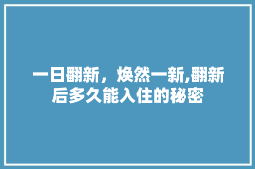 一日翻新,焕然一新,翻新后多久能入住的秘密