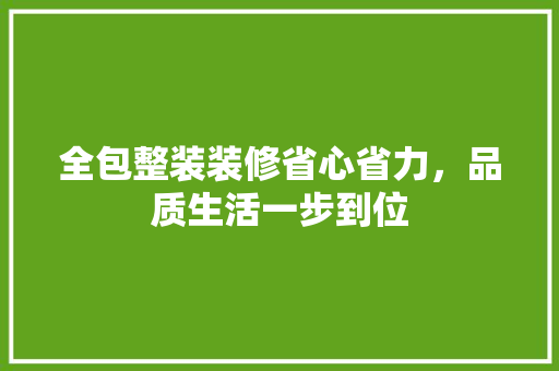 全包整装装修省心省力,品质生活一步到位