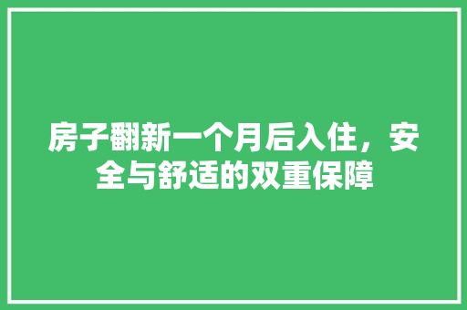 房子翻新一个月后入住,安全与舒适的双重保障