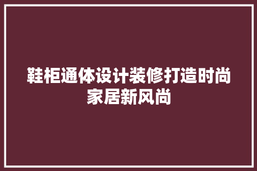 鞋柜通体设计装修打造时尚家居新风尚