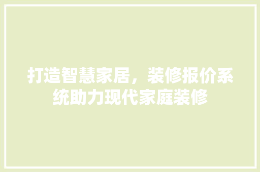 打造智慧家居,装修报价系统助力现代家庭装修