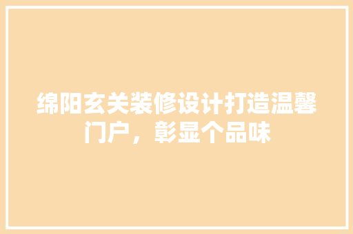 绵阳玄关装修设计打造温馨门户,彰显个品味
