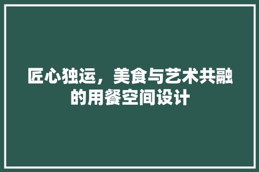 匠心独运,美食与艺术共融的用餐空间设计