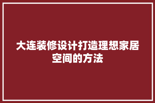 大连装修设计打造理想家居空间的方法