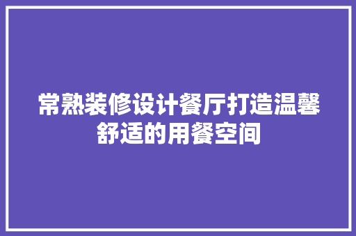 常熟装修设计餐厅打造温馨舒适的用餐空间