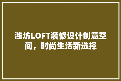 潍坊LOFT装修设计创意空间,时尚生活新选择