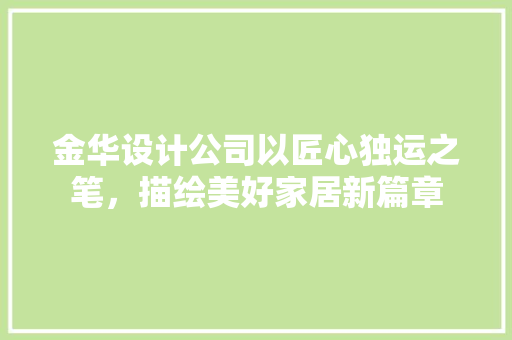 金华设计公司以匠心独运之笔,描绘美好家居新篇章