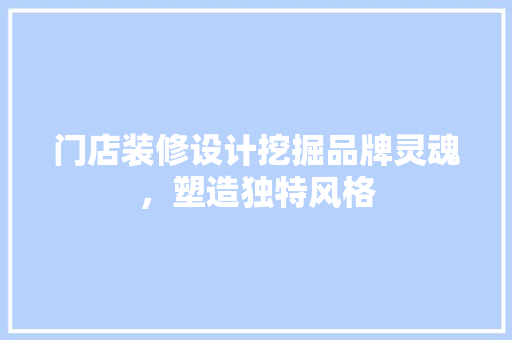 门店装修设计挖掘品牌灵魂,塑造独特风格