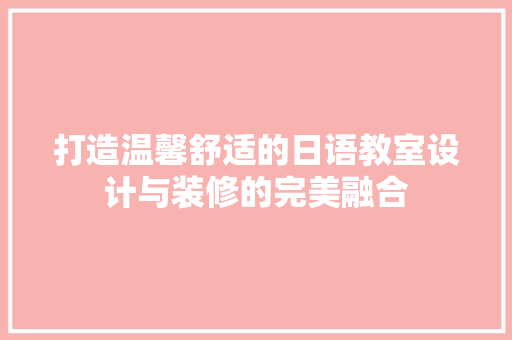 打造温馨舒适的日语教室设计与装修的完美融合
