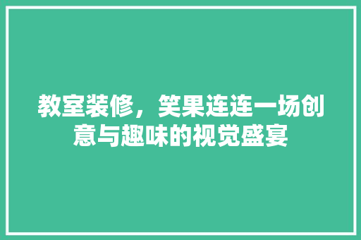 教室装修,笑果连连一场创意与趣味的视觉盛宴