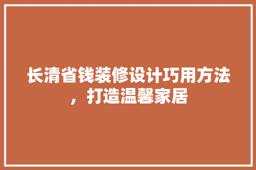长清省钱装修设计巧用方法,打造温馨家居