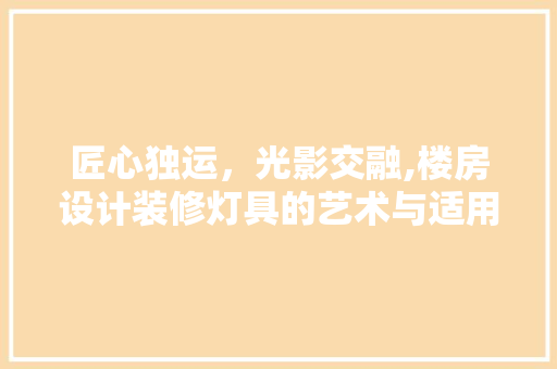 匠心独运,光影交融,楼房设计装修灯具的艺术与适用