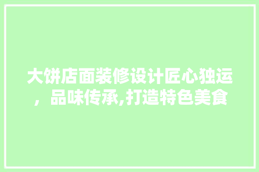 大饼店面装修设计匠心独运,品味传承,打造特色美食空间的艺术之旅
