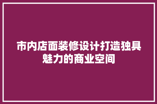 市内店面装修设计打造独具魅力的商业空间