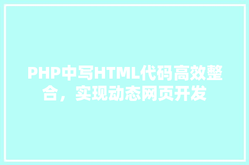 PHP中写HTML代码高效整合,实现动态网页开发