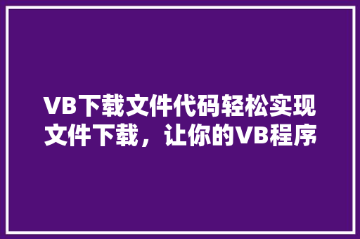 VB下载文件代码轻松实现文件下载,让你的VB程序更强大
