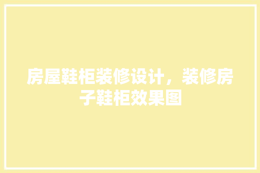 房屋鞋柜装修设计,装修房子鞋柜效果图