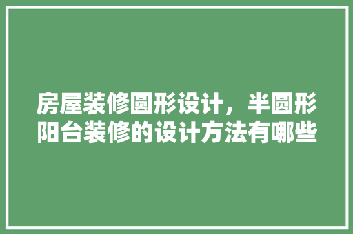 房屋装修圆形设计,半圆形阳台装修的设计方法有哪些