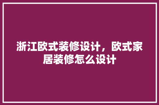浙江欧式装修设计,欧式家居装修怎么设计