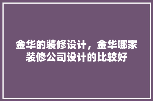 金华的装修设计,金华哪家装修公司设计的比较好