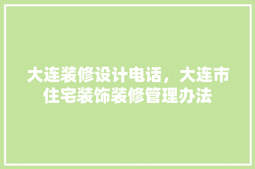 大连装修设计电话,大连市住宅装饰装修管理办法