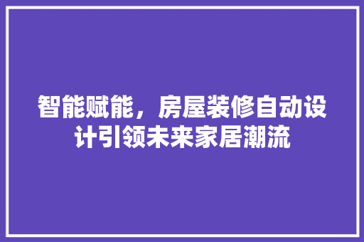 智能赋能,房屋装修自动设计引领未来家居潮流