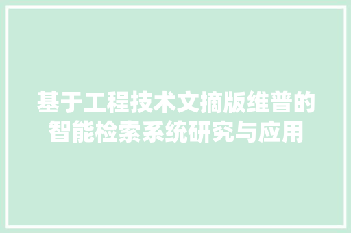 基于工程技术文摘版维普的智能检索系统研究与应用 现代风格装饰 基于工程技术文摘版维普的智能检索系统研究与应用 现代风格装饰