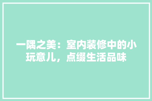 一隅之美:室内装修中的小玩意儿,点缀生活品味