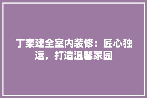 丁栾建全室内装修:匠心独运,打造温馨家园