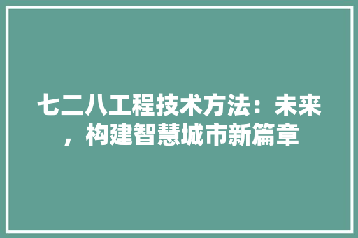 七二八工程技术方法:未来,构建智慧城市新篇章