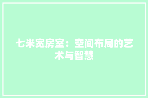 七米宽房室:空间布局的艺术与智慧