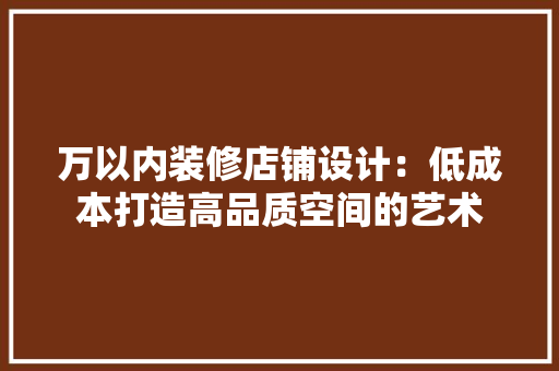 万以内装修店铺设计:低成本打造高品质空间的艺术