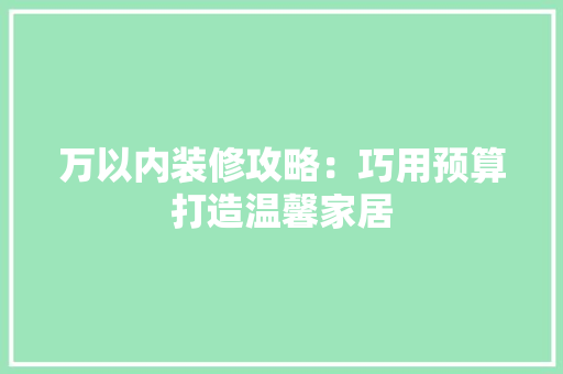 万以内装修攻略:巧用预算打造温馨家居