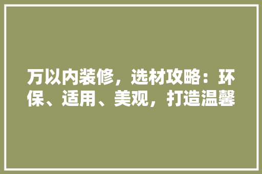 万以内装修,选材攻略:环保、适用、美观,打造温馨家居