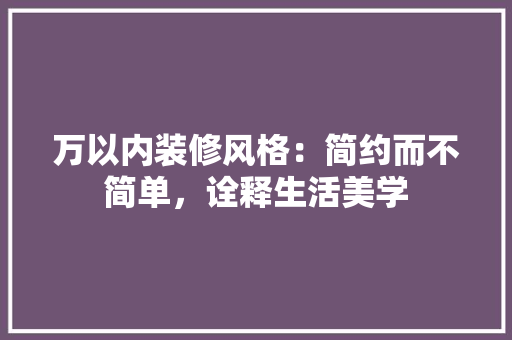 万以内装修风格:简约而不简单,诠释生活美学