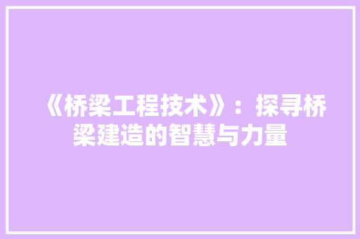 《桥梁工程技术》:探寻桥梁建造的智慧与力量