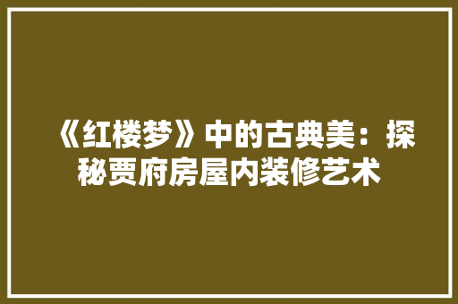 《红楼梦》中的古典美:探秘贾府房屋内装修艺术
