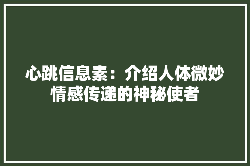 心跳信息素:介绍人体微妙情感传递的神秘使者