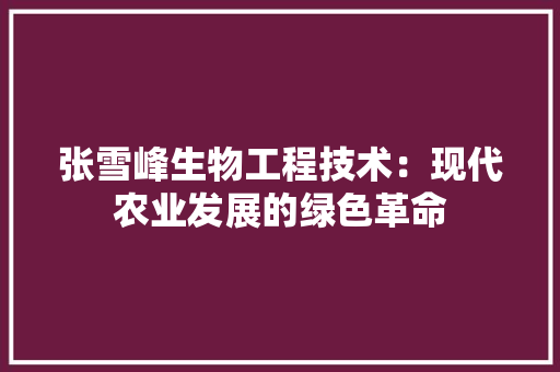张雪峰生物工程技术:现代农业发展的绿色革命