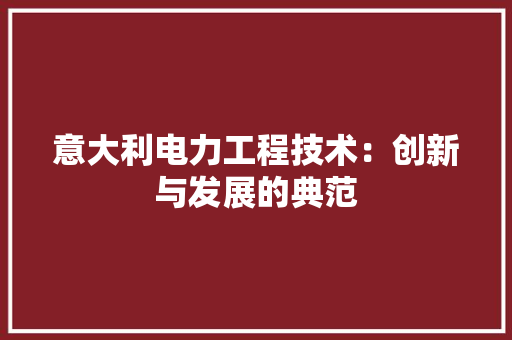 意大利电力工程技术:创新与发展的典范