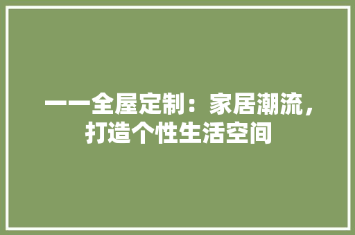 一一全屋定制:家居潮流,打造个性生活空间